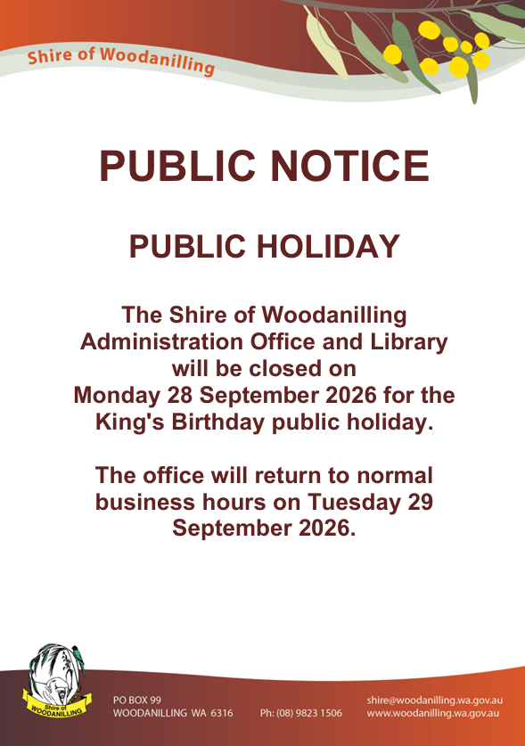 PUBLIC NOTICE PUBLIC HOLIDAY The Shire of Woodanilling Administration Office and Library will be closed on Monday 28 September 2026 for the King's Birthday public holiday. The office will return to normal business hours on Tuesday 29 September 2026.